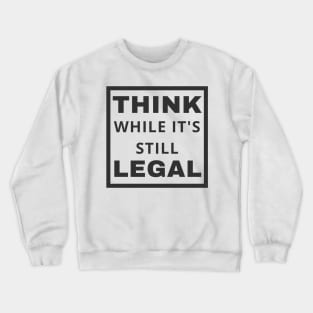 Think While It's Still Legal Crewneck Sweatshirt